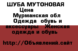 ШУБА МУТОНОВАЯ › Цена ­ 10 000 - Мурманская обл. Одежда, обувь и аксессуары » Женская одежда и обувь   